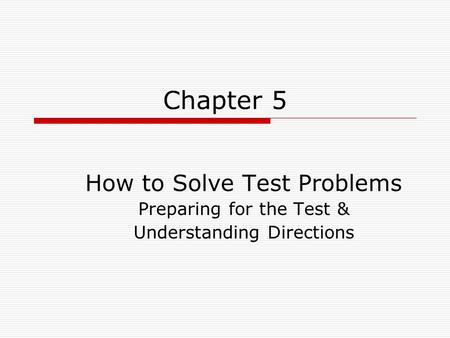 Chapter 5 How to Solve Test Problems Preparing for the Test & Understanding Directions.