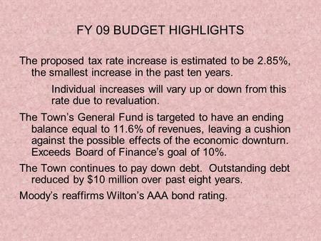 FY 09 BUDGET HIGHLIGHTS The proposed tax rate increase is estimated to be 2.85%, the smallest increase in the past ten years. Individual increases will.