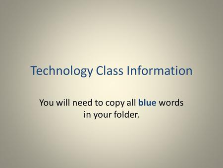 Technology Class Information You will need to copy all blue words in your folder.