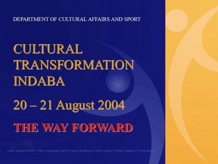 DEPARTMENT OF CULTURAL AFFAIRS AND SPORT CULTURAL TRANSFORMATION INDABA 20 – 21 August 2004 THE WAY FORWARD.