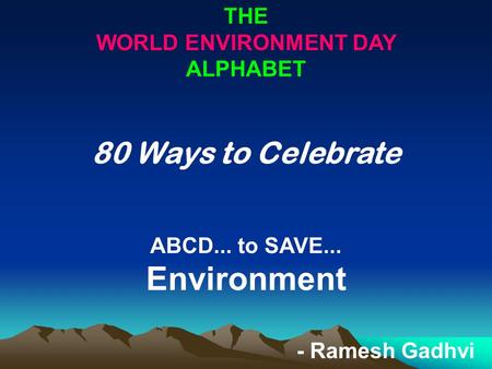 THE WORLD ENVIRONMENT DAY ALPHABET 80 Ways to Celebrate ABCD... to SAVE... Environment - Ramesh Gadhvi.