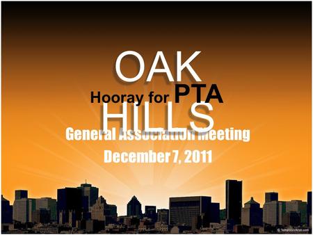 General Association Meeting December 7, 2011 OAK HILLS Hooray for PTA.