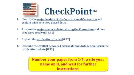 CheckPoint ™ Number your paper from 1-7, write your name on it, and wait for further instructions. 1.Identify the major leaders of the Constitutional Convention.