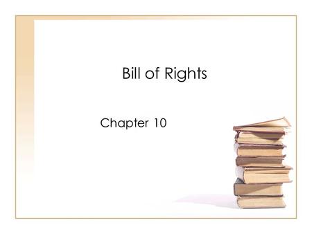 Bill of Rights Chapter 10. I. Creating the Bill of Rights A.Ratification of Constitution 1.1789 – 1 st presidential election a)President – George Washington.