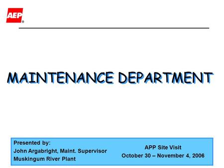 MAINTENANCE DEPARTMENT Presented by: John Argabright, Maint. Supervisor Muskingum River Plant APP Site Visit October 30 – November 4, 2006.