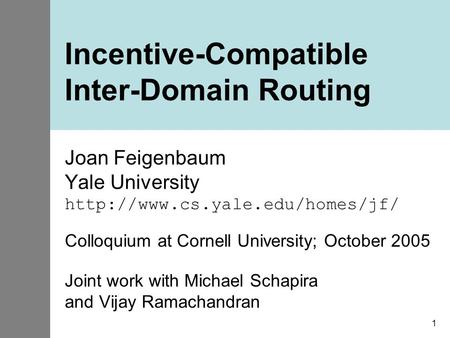 1 Incentive-Compatible Inter-Domain Routing Joan Feigenbaum Yale University  Colloquium at Cornell University; October.