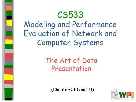 1 CS533 Modeling and Performance Evaluation of Network and Computer Systems The Art of Data Presentation (Chapters 10 and 11)