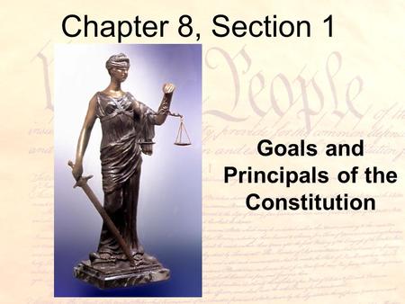 Chapter 8, Section 1 Goals and Principals of the Constitution.