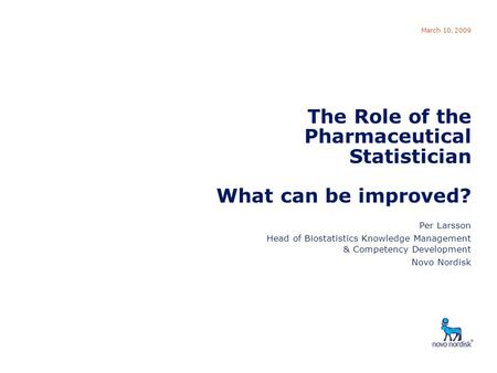 Role of Pharmaceutical Statistician March 10, 2009 The Role of the Pharmaceutical Statistician What can be improved? Per Larsson Head of Biostatistics.