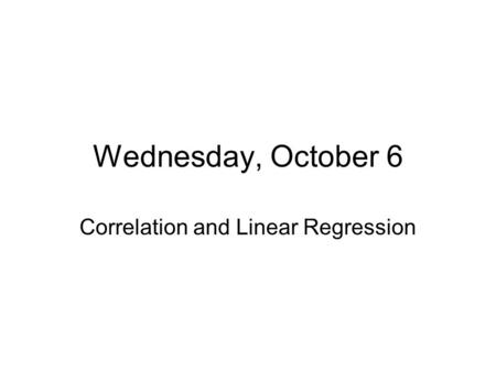 Wednesday, October 6 Correlation and Linear Regression.