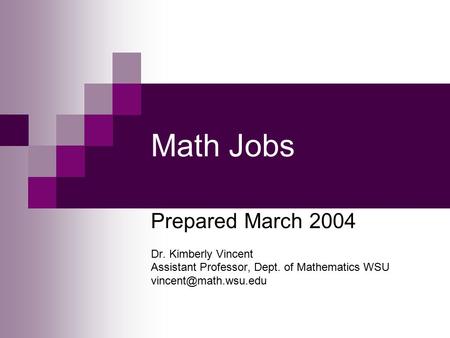 Math Jobs Prepared March 2004 Dr. Kimberly Vincent Assistant Professor, Dept. of Mathematics WSU
