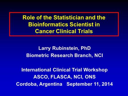 Role of the Statistician and the Bioinformatics Scientist in Cancer Clinical Trials Larry Rubinstein, PhD Biometric Research Branch, NCI International.