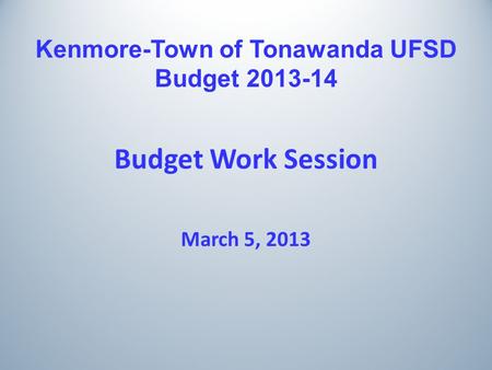 Kenmore-Town of Tonawanda UFSD Budget 2013-14 Budget Work Session March 5, 2013.