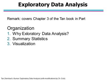Tan,Steinbach, Kumar: Exploratory Data Analysis (with modifications by Ch. Eick) Exploratory Data Analysis Remark: covers Chapter 3 of the Tan book in.