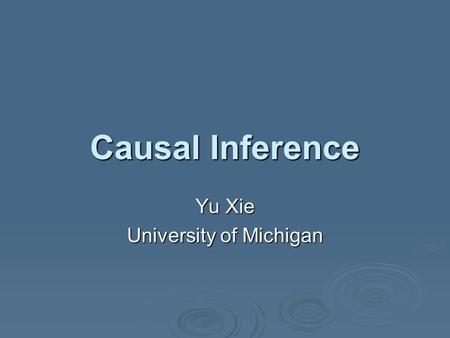 Causal Inference Yu Xie University of Michigan. Causal Questions  A causal question is a simple question involving the relationship between two theoretical.