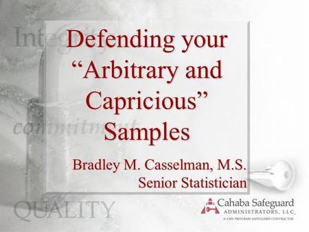 Defending your “Arbitrary and Capricious” Samples Bradley M. Casselman, M.S. Senior Statistician.