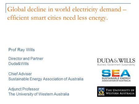 Global decline in world electricity demand – efficient smart cities need less energy. Prof Ray Wills Director and Partner Duda&Wills Chief Adviser Sustainable.