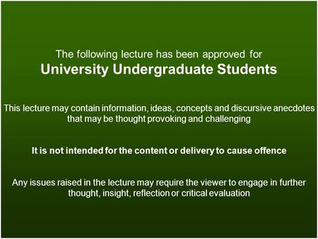 The following lecture has been approved for University Undergraduate Students This lecture may contain information, ideas, concepts and discursive anecdotes.