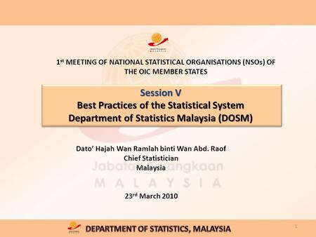 Session V Best Practices of the Statistical System Department of Statistics Malaysia (DOSM) Dato’ Hajah Wan Ramlah binti Wan Abd. Raof Chief Statistician.