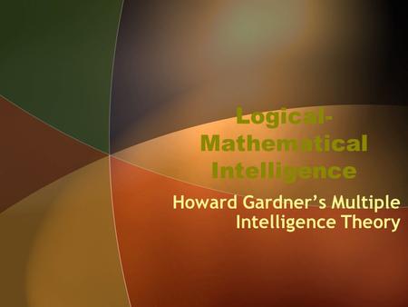Logical- Mathematical Intelligence Howard Gardner’s Multiple Intelligence Theory.
