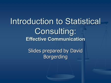 Introduction to Statistical Consulting: Effective Communication Slides prepared by David Borgerding.