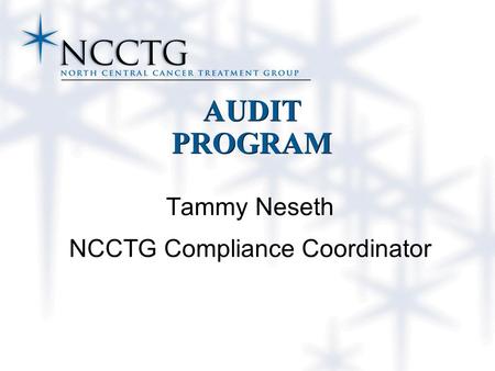 AUDIT PROGRAM Tammy Neseth NCCTG Compliance Coordinator.