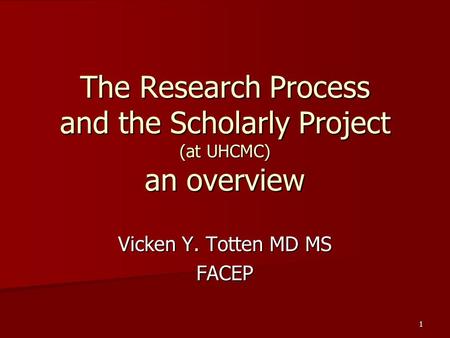 The Research Process and the Scholarly Project (at UHCMC) an overview Vicken Y. Totten MD MS FACEP 1.