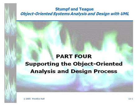 © 2005 Prentice Hall13-1 Stumpf and Teague Object-Oriented Systems Analysis and Design with UML.
