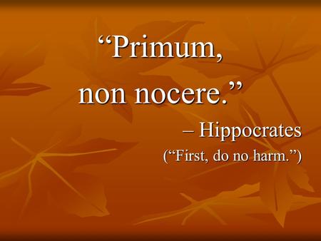 “Primum, non nocere.” – Hippocrates (“First, do no harm.”)