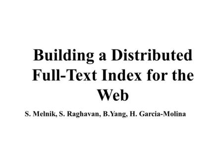 Building a Distributed Full-Text Index for the Web S. Melnik, S. Raghavan, B.Yang, H. Garcia-Molina.