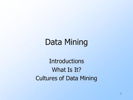 1 Data Mining Introductions What Is It? Cultures of Data Mining.
