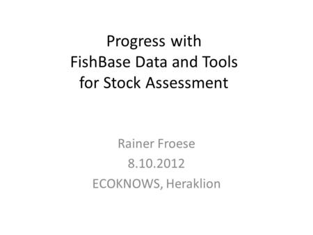 Progress with FishBase Data and Tools for Stock Assessment Rainer Froese 8.10.2012 ECOKNOWS, Heraklion.