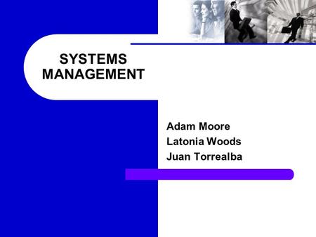 SYSTEMS MANAGEMENT Adam Moore Latonia Woods Juan Torrealba.