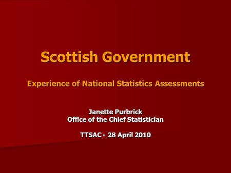 Scottish Government Experience of National Statistics Assessments Janette Purbrick Office of the Chief Statistician TTSAC - 28 April 2010.