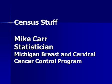 Census Stuff Mike Carr Statistician Michigan Breast and Cervical Cancer Control Program.
