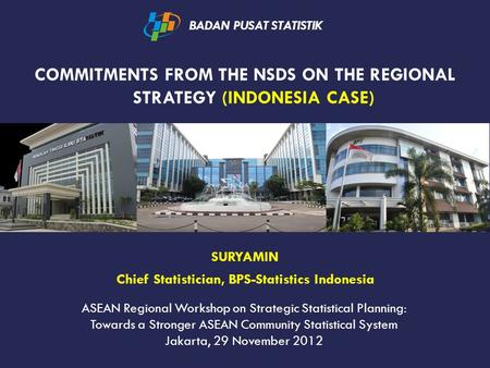 COMMITMENTS FROM THE NSDS ON THE REGIONAL STRATEGY (INDONESIA CASE) BADAN PUSAT STATISTIK SURYAMIN Chief Statistician, BPS-Statistics Indonesia ASEAN Regional.