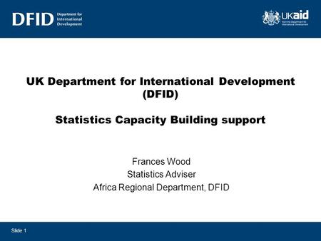 UK Department for International Development (DFID) Statistics Capacity Building support Frances Wood Statistics Adviser Africa Regional Department, DFID.