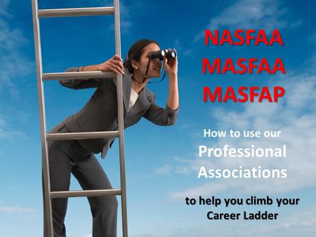 How to use our Professional Associations to help you climb your Career Ladder NASFAAMASFAAMASFAP.