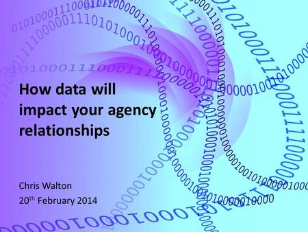 How data will impact your agency relationships Chris Walton 20 th February 2014.