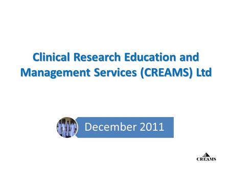 Clinical Research Education and Management Services (CREAMS) Ltd December 2011 CREAMS.