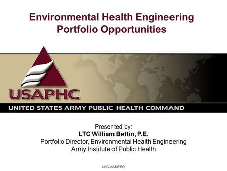 Environmental Health Engineering Portfolio Opportunities Presented by: LTC William Bettin, P.E. Portfolio Director, Environmental Health Engineering Army.