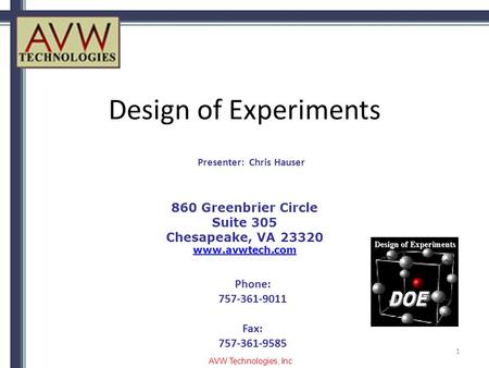 Design of Experiments 1 860 Greenbrier Circle Suite 305 Chesapeake, VA 23320 www.avwtech.com Phone: 757-361-9011 Fax: 757-361-9585 Presenter: Chris Hauser.