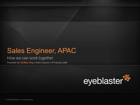 © 2009 Eyeblaster. All rights reserved How we can work together Presented by: Geoffrey King ● Sales Engineer ● 4 th February 2009 Sales Engineer, APAC.