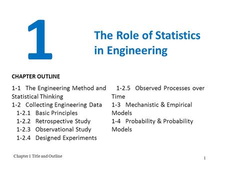 Chapter 1 Title and Outline 1 1 The Role of Statistics in Engineering 1-1 The Engineering Method and Statistical Thinking 1-2 Collecting Engineering Data.