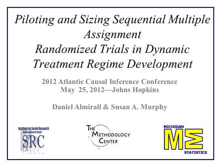 Piloting and Sizing Sequential Multiple Assignment Randomized Trials in Dynamic Treatment Regime Development 2012 Atlantic Causal Inference Conference.