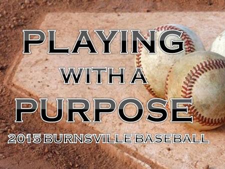 BHS Baseball Parents Meeting WELCOME! Informational Parents meeting tonight: Sunday, March 8 th 2015 “PLAY WITH A PURPOSE” » WHY NOT US? “The Way a team.