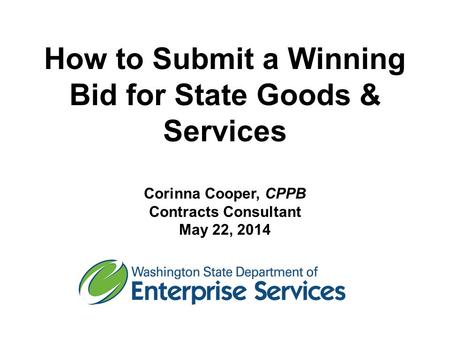 How to Submit a Winning Bid for State Goods & Services Corinna Cooper, CPPB Contracts Consultant May 22, 2014.