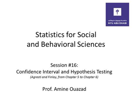 Statistics for Social and Behavioral Sciences Session #16: Confidence Interval and Hypothesis Testing (Agresti and Finlay, from Chapter 5 to Chapter 6)