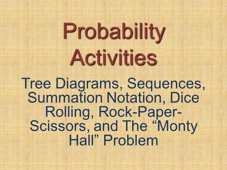Probability Activities Tree Diagrams, Sequences, Summation Notation, Dice Rolling, Rock-Paper- Scissors, and The “Monty Hall” Problem.