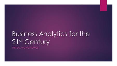 Business Analytics for the 21 st Century TRENDS AND HOT TOPICS.